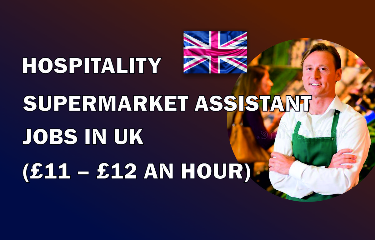 HOSPITALITY SUPERMARKET ASSISTANT JOBS IN UK (£11 – £12 AN HOUR)