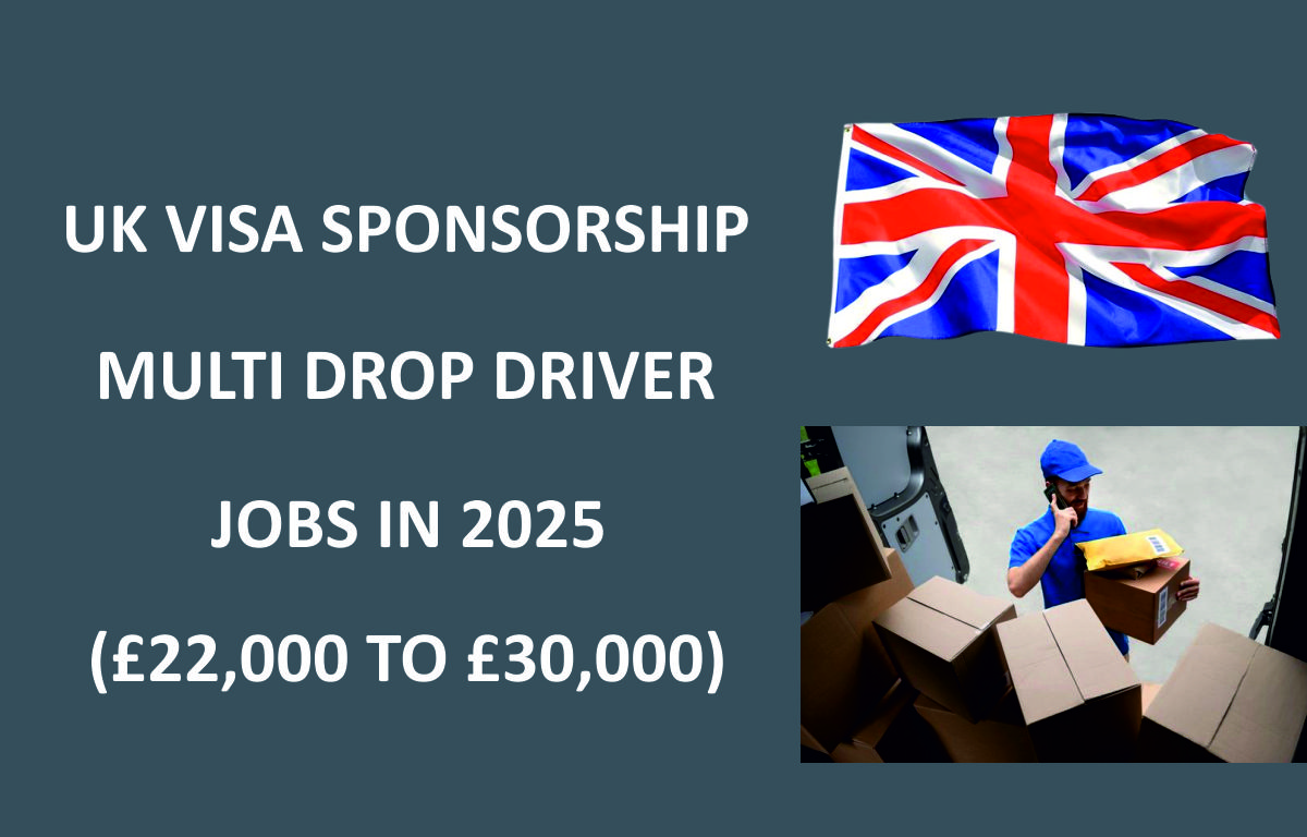 UK VISA SPONSORSHIP MULTI DROP DRIVER JOBS IN 2025 (£22,000 TO £30,000)