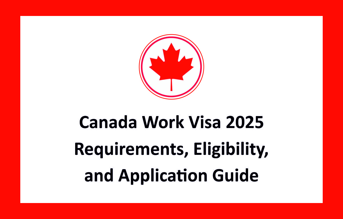 Canada Work Visa 2025: Requirements, Eligibility, and Application Guide